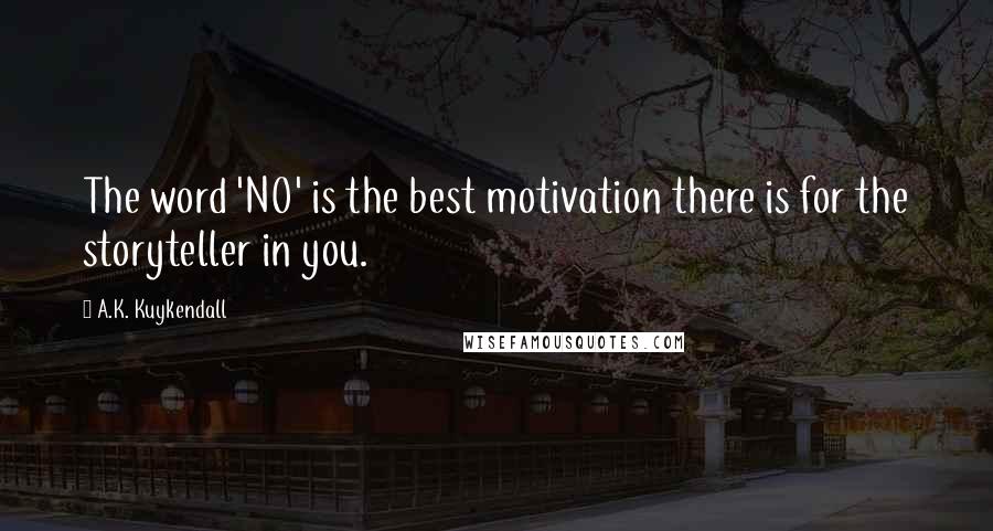 A.K. Kuykendall Quotes: The word 'NO' is the best motivation there is for the storyteller in you.