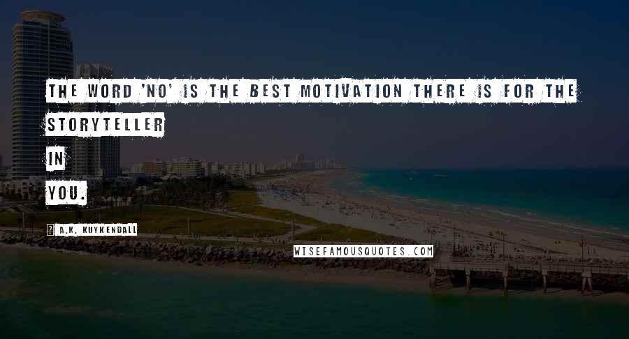 A.K. Kuykendall Quotes: The word 'NO' is the best motivation there is for the storyteller in you.