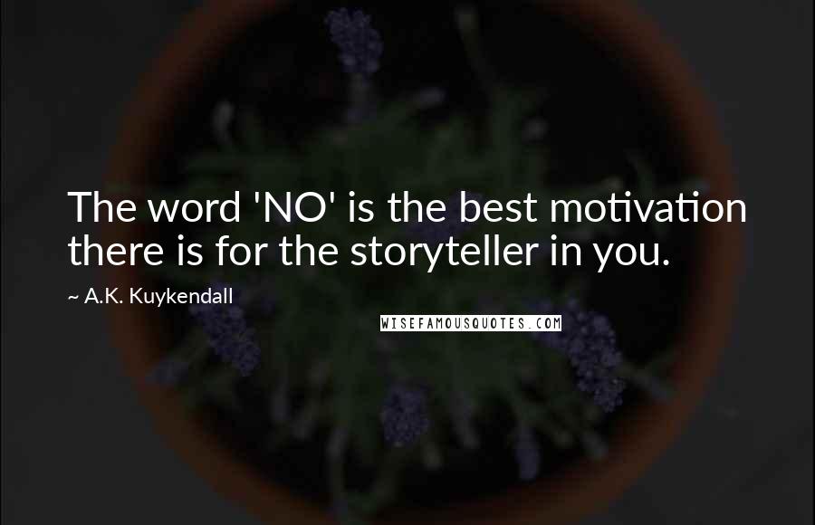 A.K. Kuykendall Quotes: The word 'NO' is the best motivation there is for the storyteller in you.