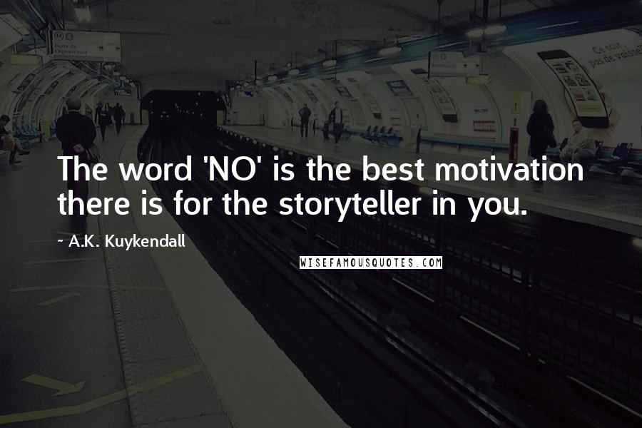 A.K. Kuykendall Quotes: The word 'NO' is the best motivation there is for the storyteller in you.