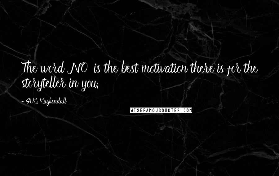 A.K. Kuykendall Quotes: The word 'NO' is the best motivation there is for the storyteller in you.
