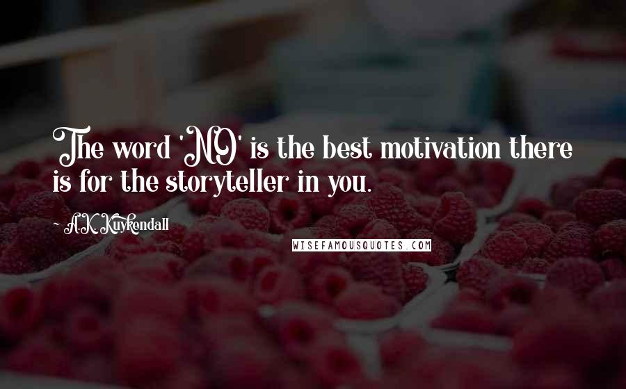 A.K. Kuykendall Quotes: The word 'NO' is the best motivation there is for the storyteller in you.
