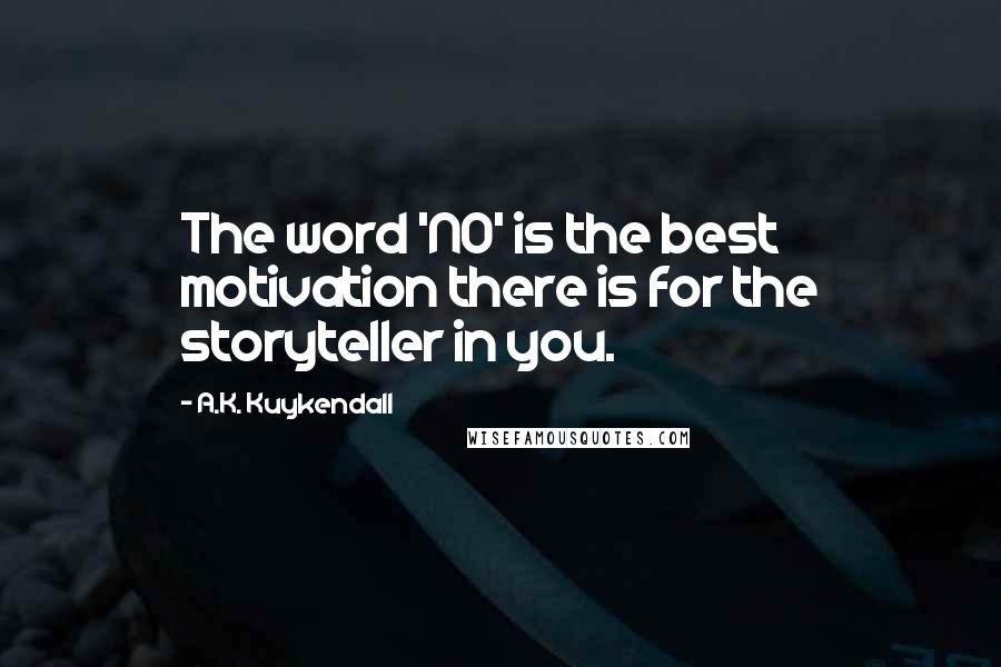 A.K. Kuykendall Quotes: The word 'NO' is the best motivation there is for the storyteller in you.