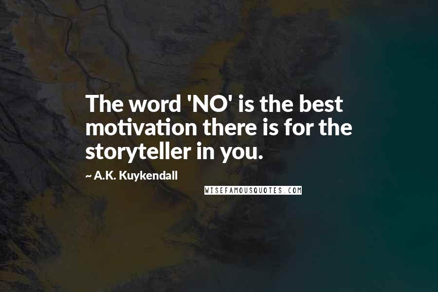 A.K. Kuykendall Quotes: The word 'NO' is the best motivation there is for the storyteller in you.