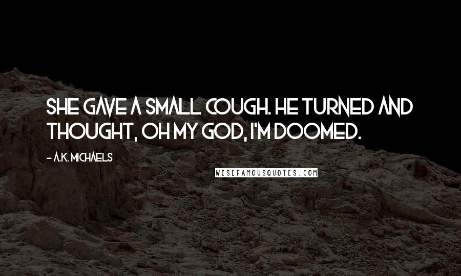 A.K. Michaels Quotes: she gave a small cough. He turned and thought, oh my god, I'm doomed.