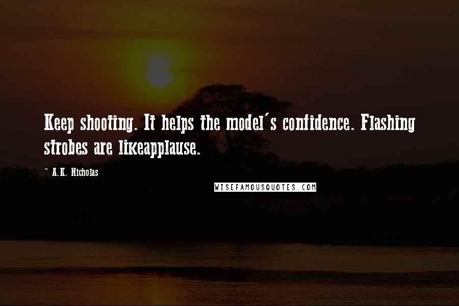 A.K. Nicholas Quotes: Keep shooting. It helps the model's confidence. Flashing strobes are likeapplause.