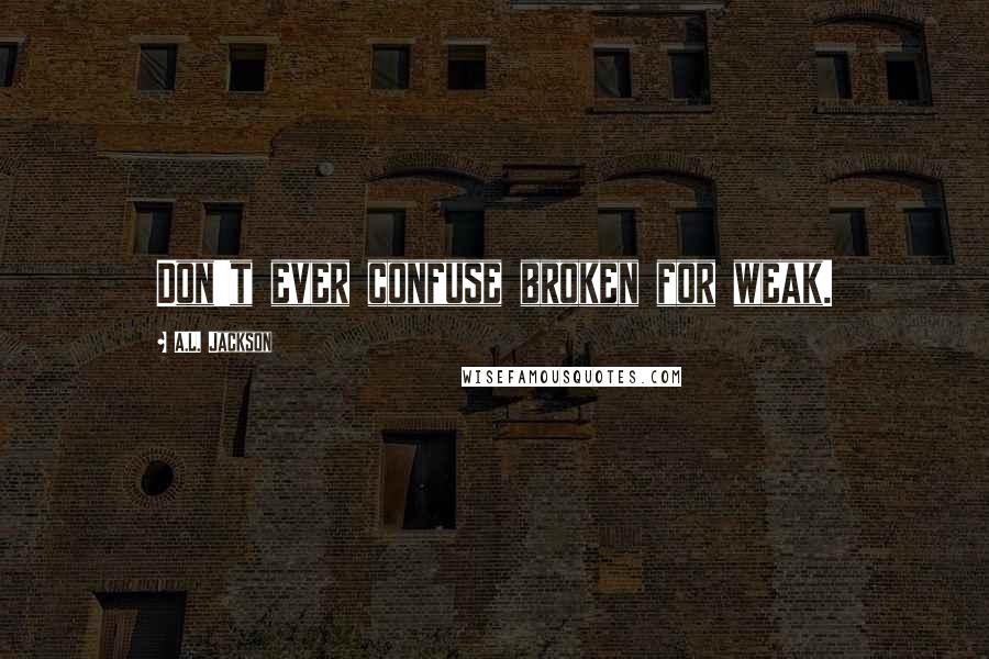A.L. Jackson Quotes: Don't ever confuse broken for weak.