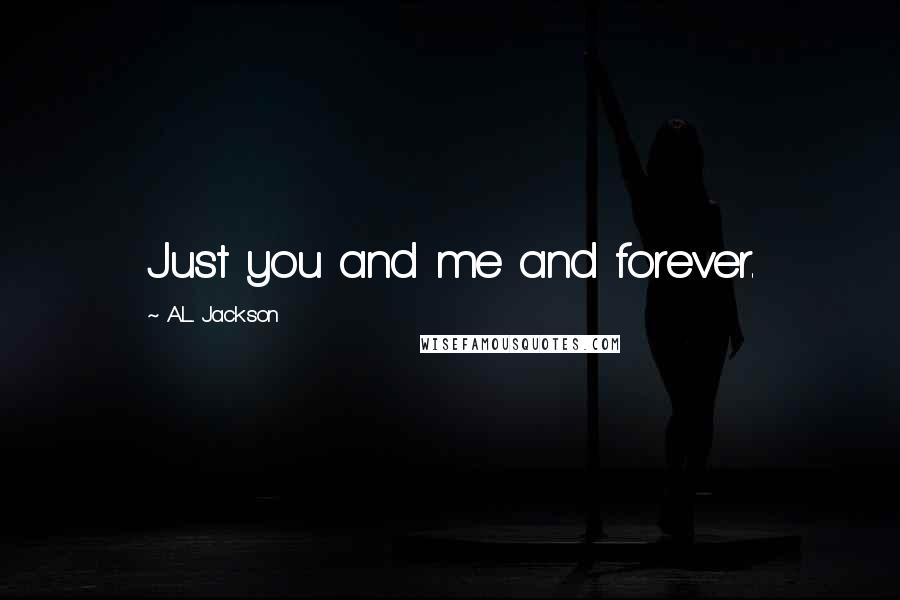 A.L. Jackson Quotes: Just you and me and forever.