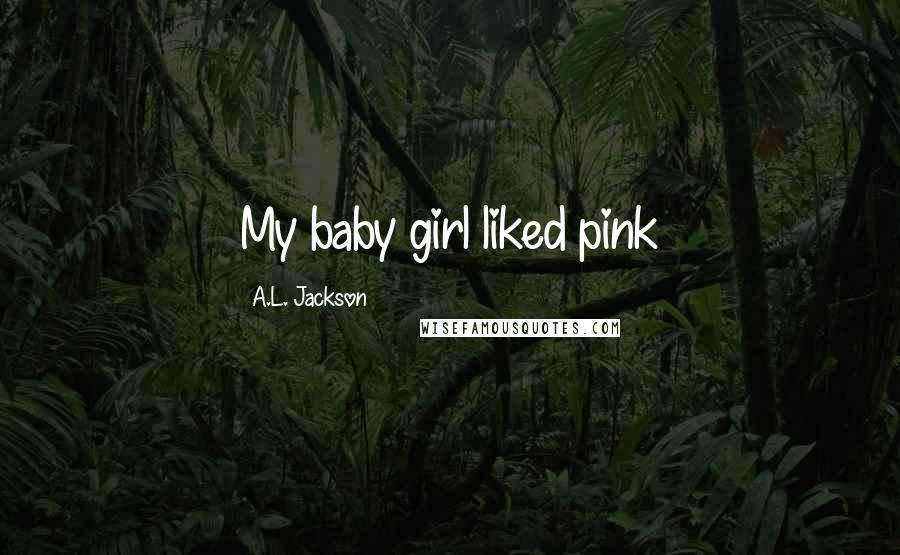 A.L. Jackson Quotes: My baby girl liked pink