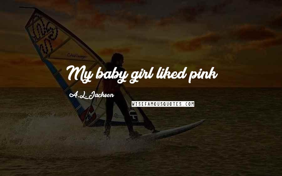 A.L. Jackson Quotes: My baby girl liked pink