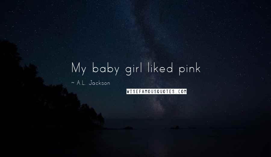 A.L. Jackson Quotes: My baby girl liked pink