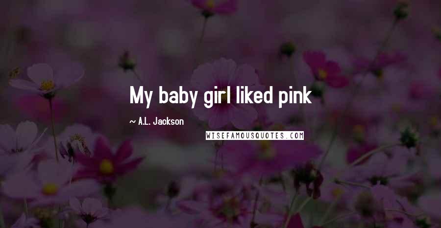 A.L. Jackson Quotes: My baby girl liked pink