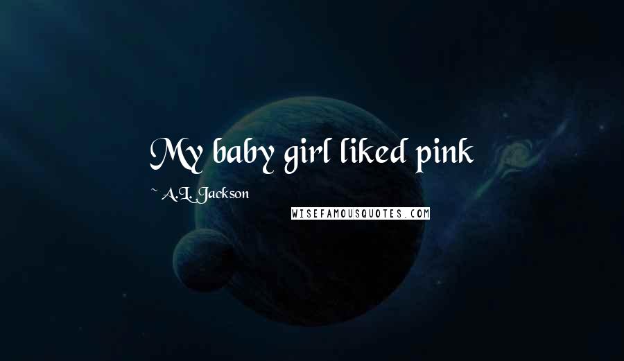 A.L. Jackson Quotes: My baby girl liked pink