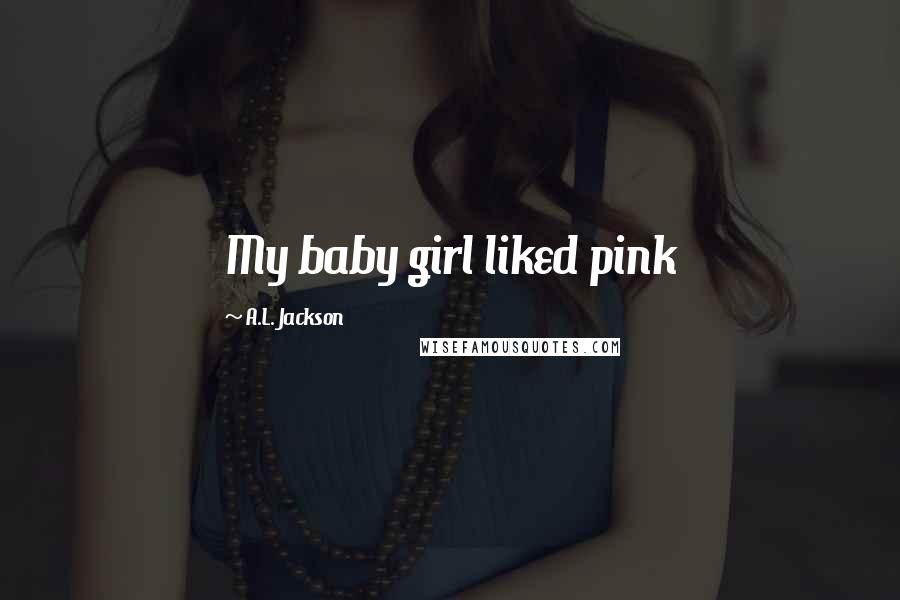 A.L. Jackson Quotes: My baby girl liked pink