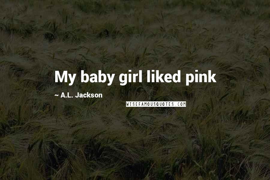 A.L. Jackson Quotes: My baby girl liked pink