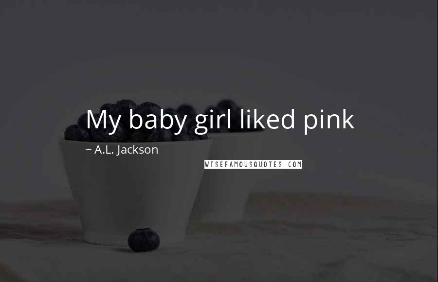 A.L. Jackson Quotes: My baby girl liked pink