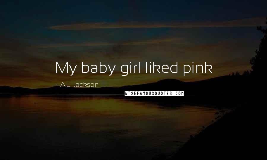 A.L. Jackson Quotes: My baby girl liked pink