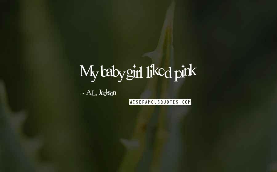 A.L. Jackson Quotes: My baby girl liked pink