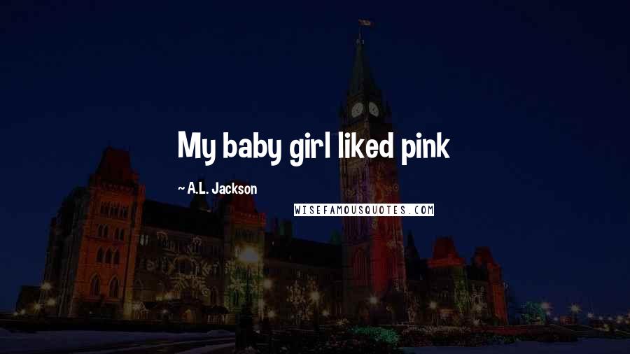 A.L. Jackson Quotes: My baby girl liked pink