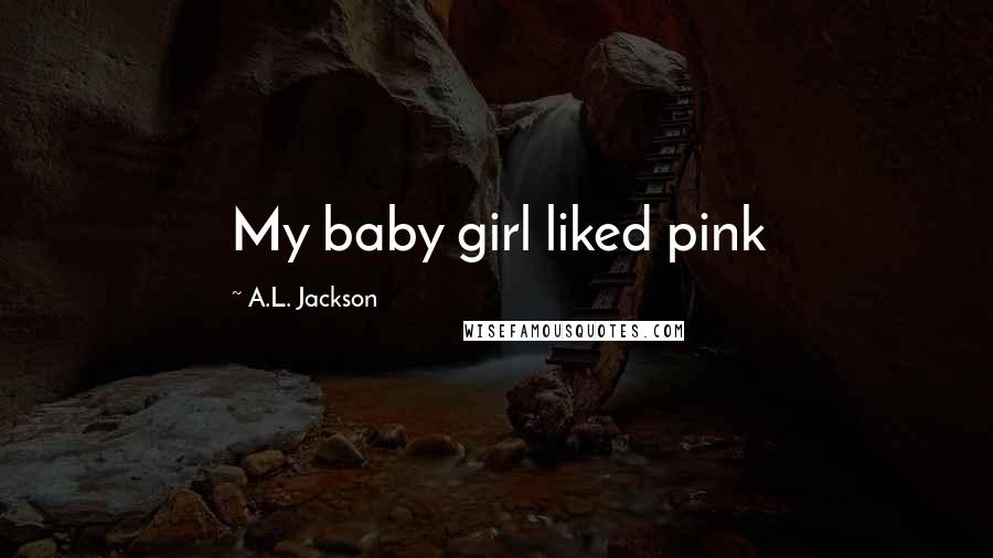 A.L. Jackson Quotes: My baby girl liked pink