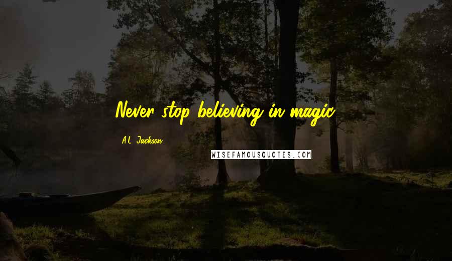 A.L. Jackson Quotes: Never stop believing in magic.