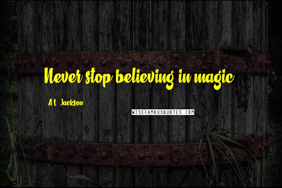 A.L. Jackson Quotes: Never stop believing in magic.