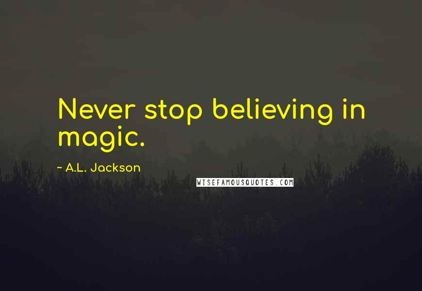 A.L. Jackson Quotes: Never stop believing in magic.