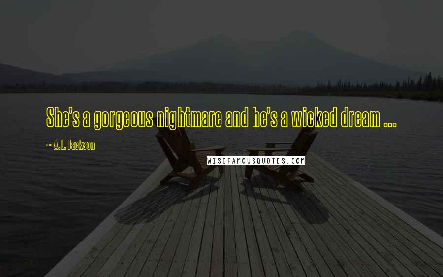 A.L. Jackson Quotes: She's a gorgeous nightmare and he's a wicked dream ...