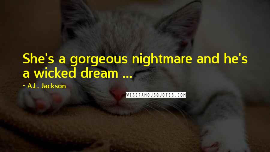 A.L. Jackson Quotes: She's a gorgeous nightmare and he's a wicked dream ...