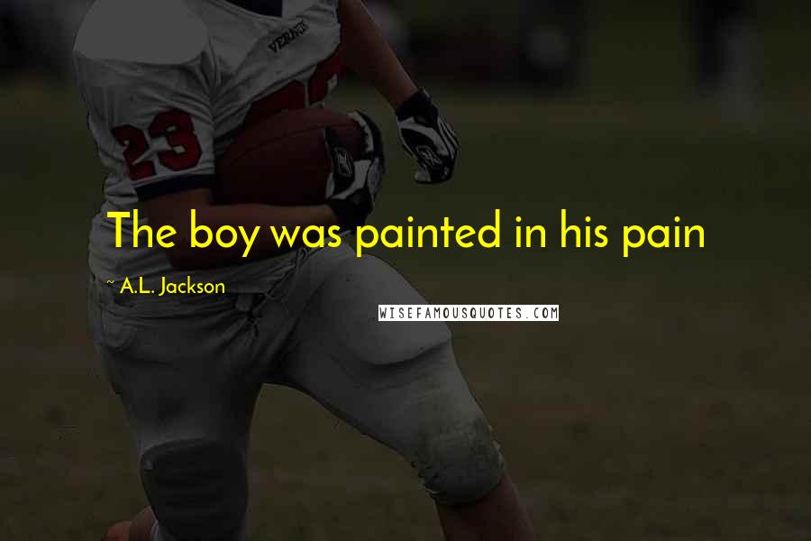 A.L. Jackson Quotes: The boy was painted in his pain