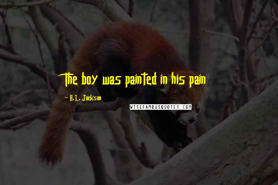 A.L. Jackson Quotes: The boy was painted in his pain