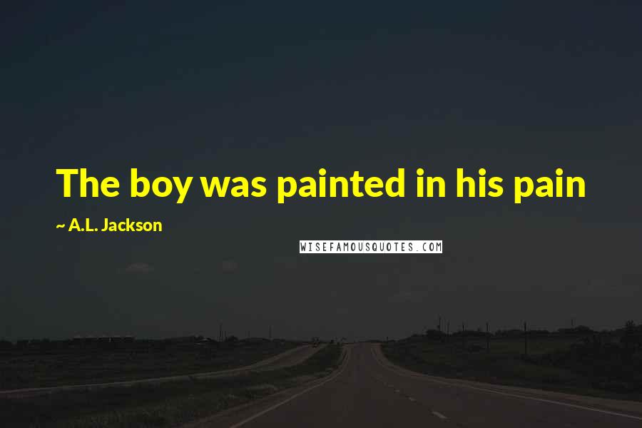 A.L. Jackson Quotes: The boy was painted in his pain
