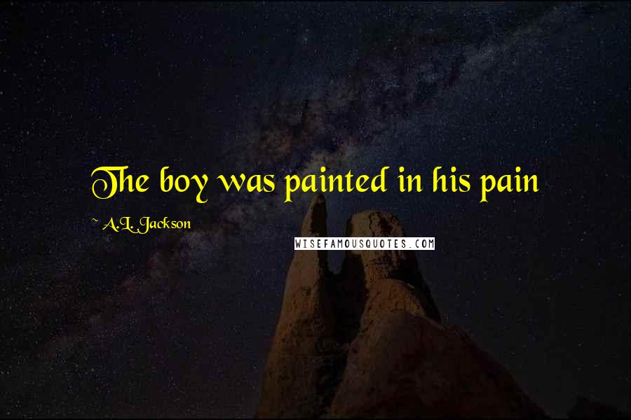 A.L. Jackson Quotes: The boy was painted in his pain