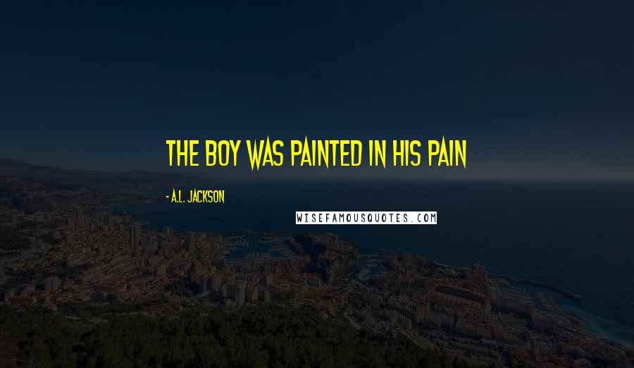 A.L. Jackson Quotes: The boy was painted in his pain