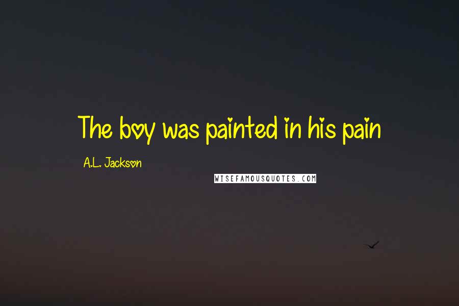 A.L. Jackson Quotes: The boy was painted in his pain
