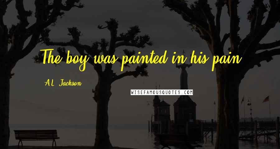A.L. Jackson Quotes: The boy was painted in his pain
