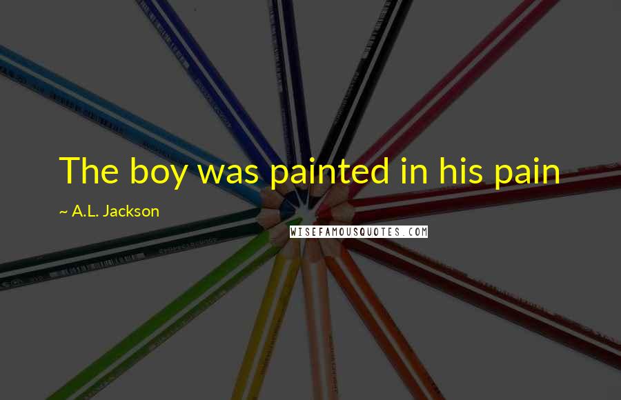 A.L. Jackson Quotes: The boy was painted in his pain