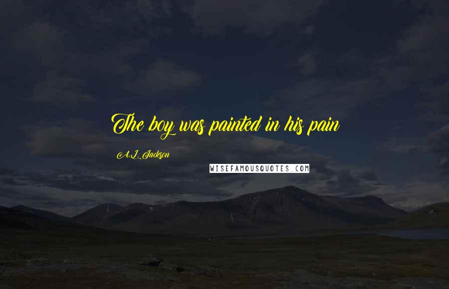 A.L. Jackson Quotes: The boy was painted in his pain
