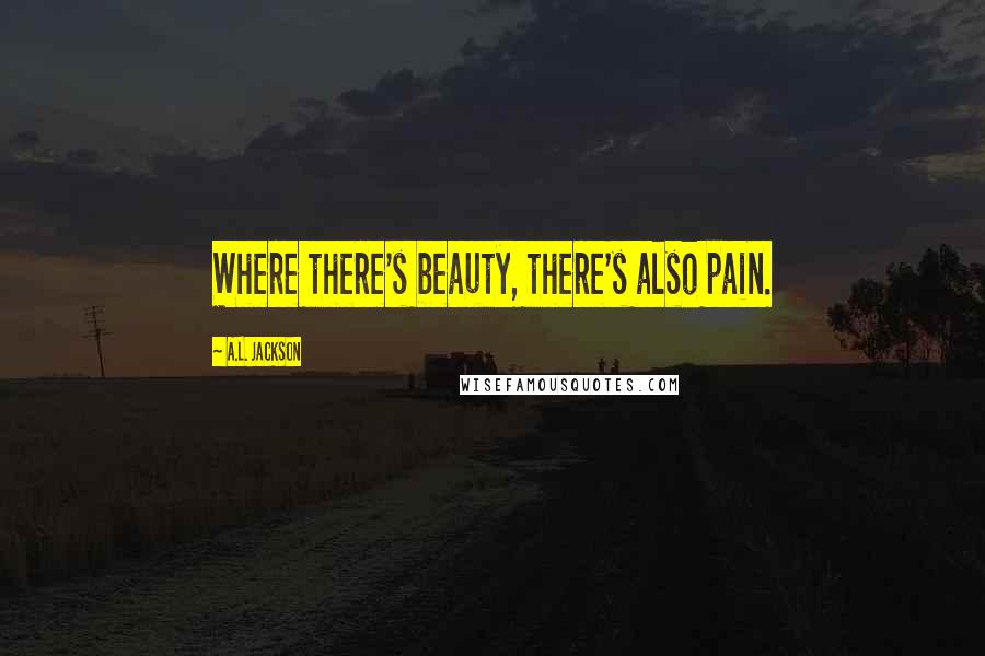 A.L. Jackson Quotes: Where there's beauty, there's also pain.