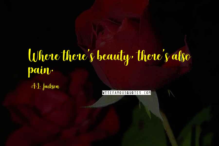 A.L. Jackson Quotes: Where there's beauty, there's also pain.