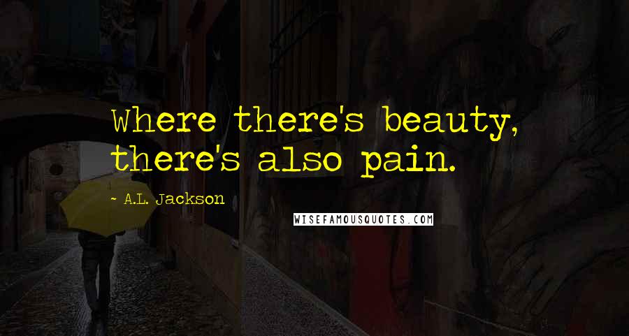 A.L. Jackson Quotes: Where there's beauty, there's also pain.