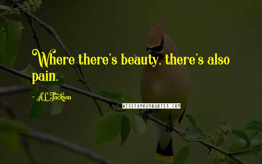 A.L. Jackson Quotes: Where there's beauty, there's also pain.