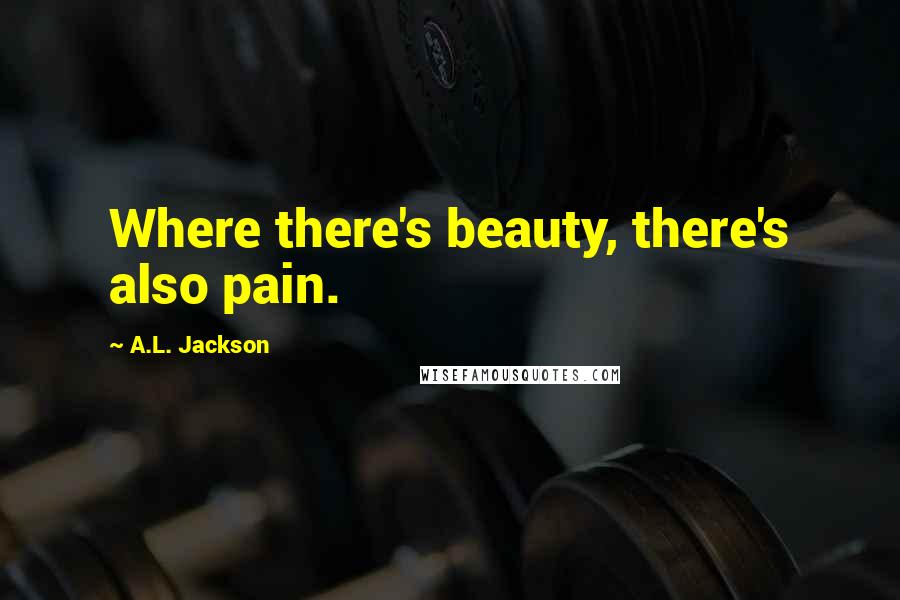 A.L. Jackson Quotes: Where there's beauty, there's also pain.