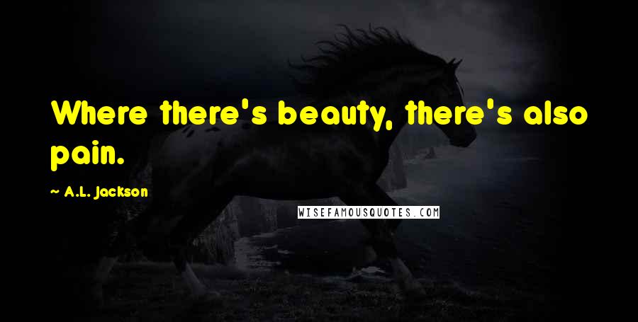 A.L. Jackson Quotes: Where there's beauty, there's also pain.