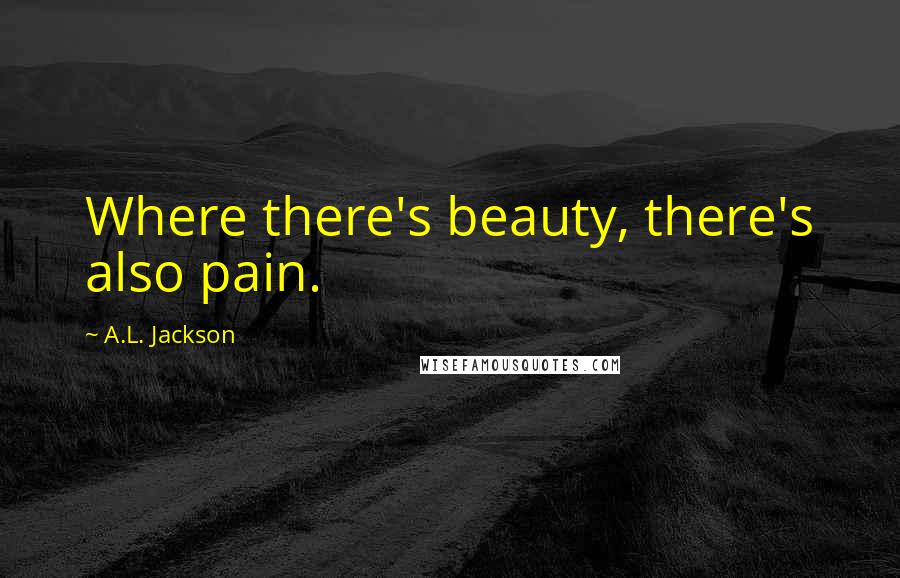 A.L. Jackson Quotes: Where there's beauty, there's also pain.