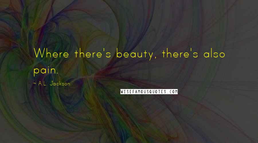 A.L. Jackson Quotes: Where there's beauty, there's also pain.