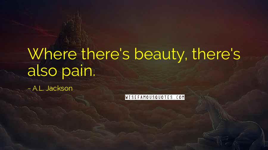 A.L. Jackson Quotes: Where there's beauty, there's also pain.