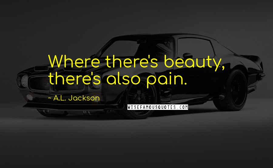 A.L. Jackson Quotes: Where there's beauty, there's also pain.