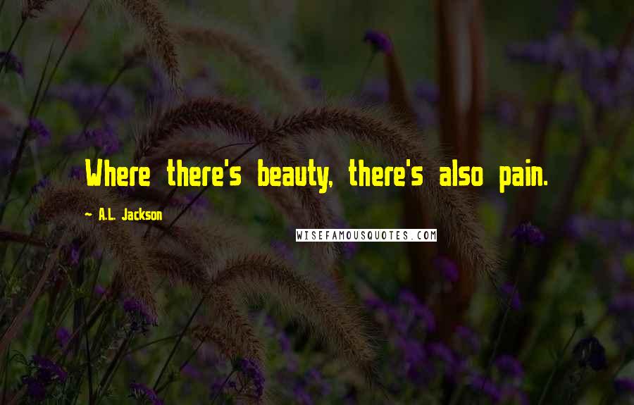A.L. Jackson Quotes: Where there's beauty, there's also pain.