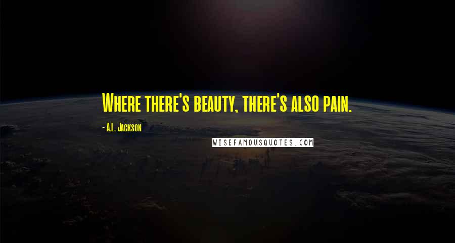 A.L. Jackson Quotes: Where there's beauty, there's also pain.